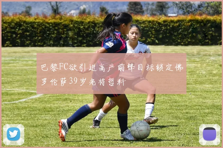 巴黎FC欲引进高产前锋目标锁定佛罗伦萨39岁老将哲科