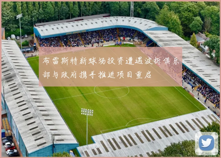 布雷斯特新球场投资遭遇波折俱乐部与政府携手推进项目重启