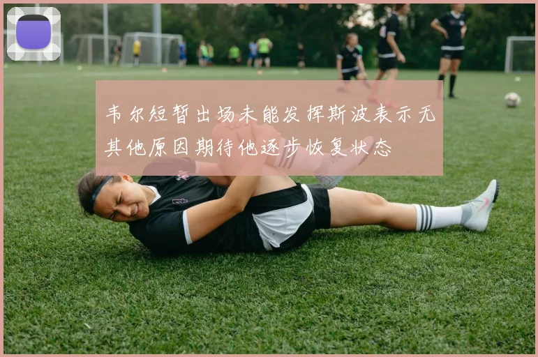 韦尔短暂出场未能发挥斯波表示无其他原因期待他逐步恢复状态