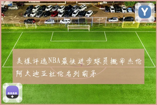 美媒评选NBA最快进步球员概率杰伦阿夫迪亚杜伦名列前茅