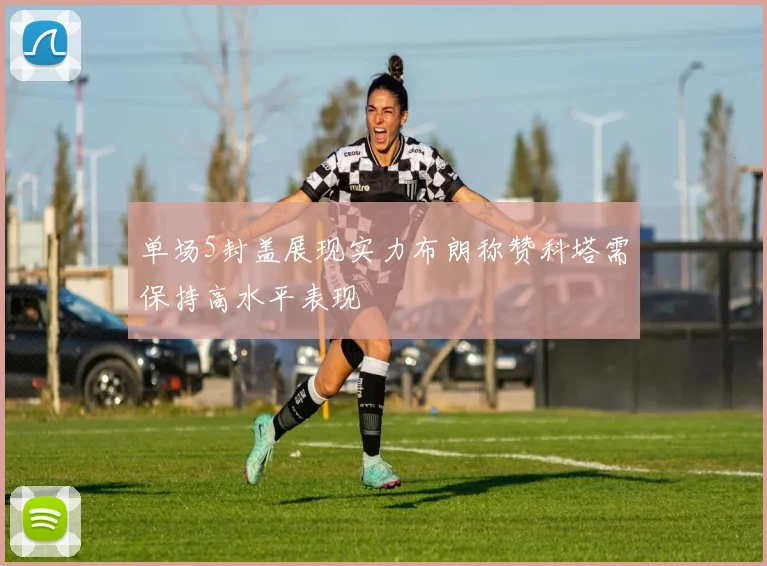 单场5封盖展现实力布朗称赞科塔需保持高水平表现