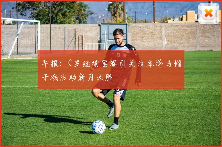 早报：C罗继续罢赛引关注本泽马帽子戏法助新月大胜