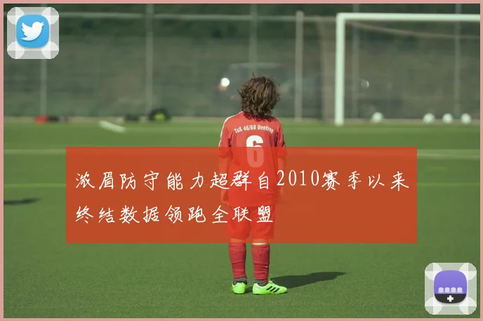 浓眉防守能力超群自2010赛季以来终结数据领跑全联盟