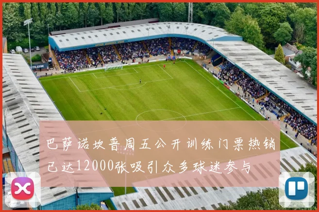 巴萨诺坎普周五公开训练门票热销已达12000张吸引众多球迷参与
