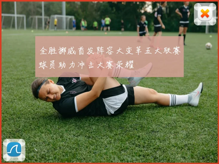 全胜挪威首发阵容大变革五大联赛球员助力冲击大赛荣耀